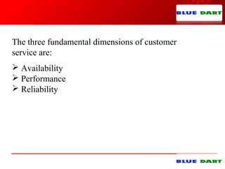 The three fundamental dimensions of customer
service are:
 Availability
 Performance
 Reliability
 