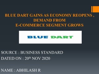 BLUE DART GAINS AS ECONOMY REOPENS ,
DEMAND FROM
E-COMMERCE SEGMENT GROWS
SOURCE : BUSINESS STANDARD
DATED ON : 20th NOV 2020
NAME : ABHILASH R
 