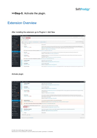 © 2006-2014 SoftProdigy. All rights reserved.
Reproduction of this publication in any form without prior written permission is forbidden.
>>Step-5. Activate the plugin.
Extension Overview
After installing the extension go to Plugins>> Add New
Activate plugin
 