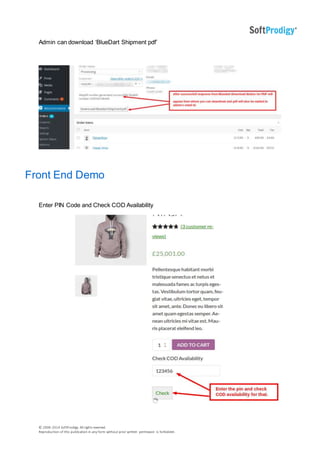 © 2006-2014 SoftProdigy. All rights reserved.
Reproduction of this publication in any form without prior written permission is forbidden.
Admin can download ‘BlueDart Shipment pdf’
Front End Demo
Enter PIN Code and Check COD Availability
 