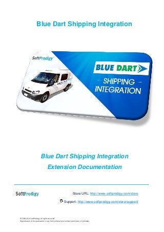 © 2006-2014 SoftProdigy. All rights reserved.
Reproduction of this publication in any form without prior written permission is forbidden.
Blue Dart Shipping Integration
Blue Dart Shipping Integration
Extension Documentation
Store URL: http://www.softprodigy.com/store
Support: http://www.softprodigy.com/store/support/
 