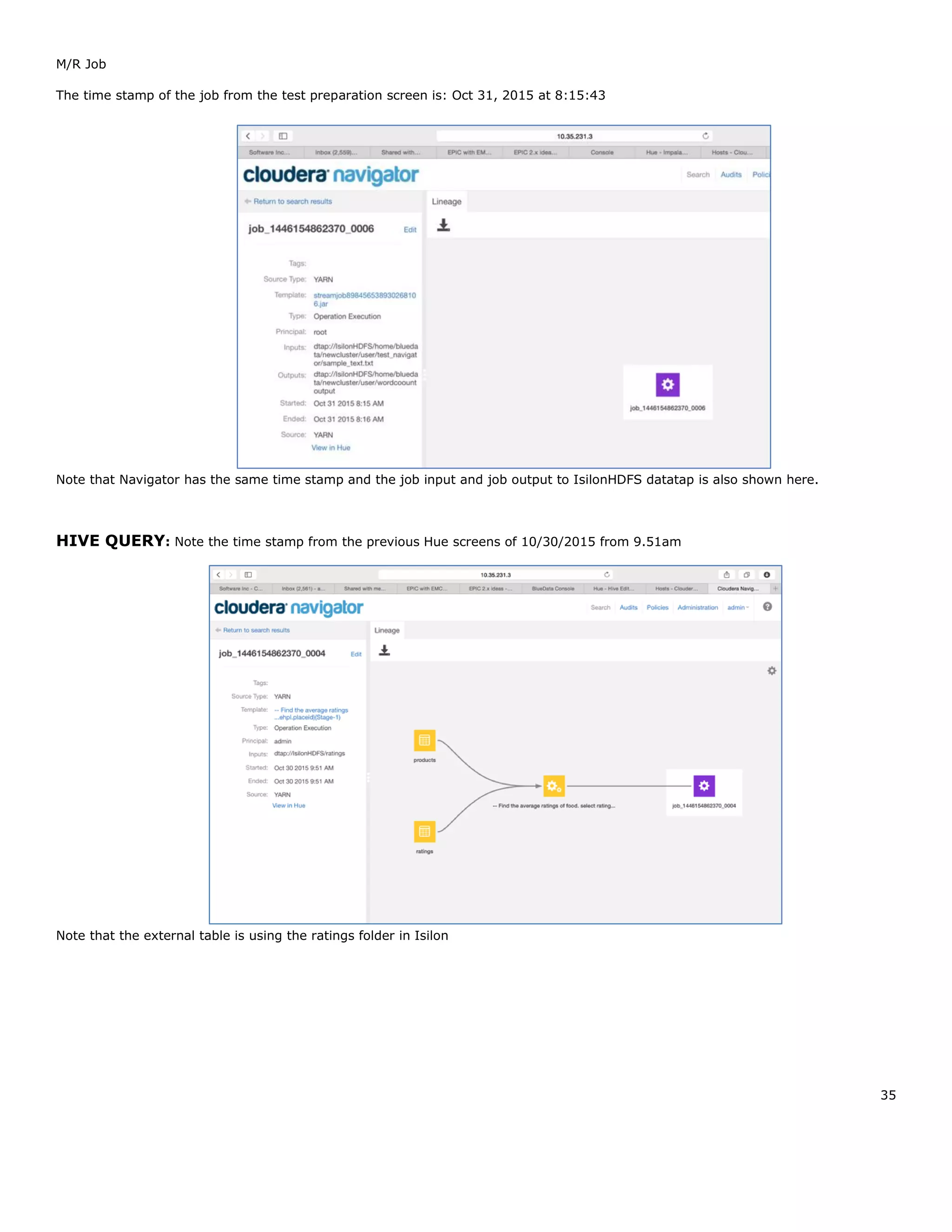 35
M/R Job
The time stamp of the job from the test preparation screen is: Oct 31, 2015 at 8:15:43
Note that Navigator has the same time stamp and the job input and job output to IsilonHDFS datatap is also shown here.
HIVE QUERY: Note the time stamp from the previous Hue screens of 10/30/2015 from 9.51am
Note that the external table is using the ratings folder in Isilon
 