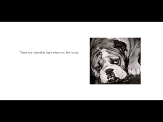 These are miserable days when you feel lousy,
 
