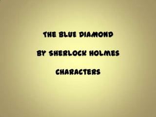 The BLUE DIAMOND

By Sherlock Holmes

    Characters
 