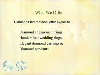 What We Offer
Diamonds International offer exquisite
 Diamond engagement rings,
 Handcrafted wedding rings,
 Elegant diamond earrings &
 Diamond pendants.
 