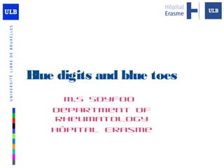 Blue digits and blue toes
M.S Soyfoo
Department of
Rheumatology
Hôpital Erasme
Logo
Faculté
ou entité
 