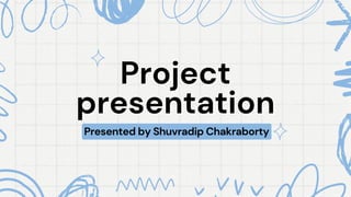 Project
Project
presentation
presentation
Presented by Shuvradip Chakraborty
 