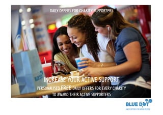 DAILY OFFERS FOR CHARITY SUPPORTERS




   INCREASE YOUR ACTIVE SUPPORT
Personalised free daily offers for every charity
        to award their active supporters
 