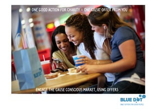 ONE GOOD ACTION FOR CHARITY = ONE GREAT OFFER FROM YOU




  ENGAGE THE CAUSE CONSCIOUS MARKET, USING OFFERS
 