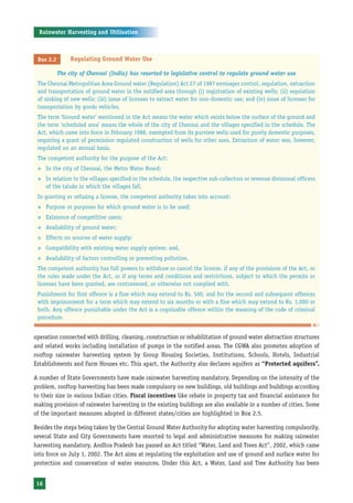 Rainwater Harvesting and Utilisation



 Box 2.2        Regulating Ground Water Use

           The city of Chennai (India) has resorted to legislative control to regulate ground water use
 The Chennai Metropolitan Area Ground water (Regulation) Act 27 of 1987 envisages control, regulation, extraction
 and transportation of ground water in the notified area through (i) registration of existing wells; (ii) regulation
 of sinking of new wells; (iii) issue of licenses to extract water for non-domestic use; and (iv) issue of licenses for
 transportation by goods vehicles.
 The term ‘Ground water’ mentioned in the Act means the water which exists below the surface of the ground and
 the term ‘scheduled area’ means the whole of the city of Chennai and the villages specified in the schedule. The
 Act, which came into force in February 1988, exempted from its purview wells used for purely domestic purposes,
 requiring a grant of permission regulated construction of wells for other uses. Extraction of water was, however,
 regulated on an annual basis.
 The competent authority for the purpose of the Act:
 ™   In the city of Chennai, the Metro Water Board;
 ™   In relation to the villages specified in the schedule, the respective sub-collectors or revenue divisional officers
     of the taluks in which the villages fall.
 In granting or refusing a license, the competent authority takes into account:
 ™   Purpose or purposes for which ground water is to be used;
 ™   Existence of competitive users;
 ™   Availability of ground water;
 ™   Effects on sources of water supply;
 ™   Compatibility with existing water supply system; and,
 ™   Availability of factors controlling or preventing pollution.
 The competent authority has full powers to withdraw or cancel the license, if any of the provisions of the Act, or
 the rules made under the Act, or if any terms and conditions and restrictions, subject to which the permits or
 licenses have been granted, are contravened, or otherwise not complied with.
 Punishment for first offence is a fine which may extend to Rs. 500, and for the second and subsequent offences
 with imprisonment for a term which may extend to six months or with a fine which may extend to Rs. 1,000 or
 both. Any offence punishable under the Act is a cognizable offence within the meaning of the code of criminal
 procedure.


operation connected with drilling, cleaning, construction or rehabilitation of ground water abstraction structures
and related works including installation of pumps in the notified areas. The CGWA also promotes adoption of
rooftop rainwater harvesting system by Group Housing Societies, Institutions, Schools, Hotels, Industrial
Establishments and Farm Houses etc. This apart, the Authority also declares aquifers as “Protected aquifers”.

A number of State Governments have made rainwater harvesting mandatory. Depending on the intensity of the
problem, rooftop harvesting has been made compulsory on new buildings, old buildings and buildings according
to their size in various Indian cities. Fiscal incentives like rebate in property tax and financial assistance for
making provision of rainwater harvesting in the existing buildings are also available in a number of cities. Some
of the important measures adopted in different states/cities are highlighted in Box 2.5.

Besides the steps being taken by the Central Ground Water Authority for adopting water harvesting compulsorily,
several State and City Governments have resorted to legal and administrative measures for making rainwater
harvesting mandatory. Andhra Pradesh has passed an Act titled “Water, Land and Trees Act”, 2002, which came
into force on July 1, 2002. The Act aims at regulating the exploitation and use of ground and surface water for
protection and conservation of water resources. Under this Act, a Water, Land and Tree Authority has been


16
 