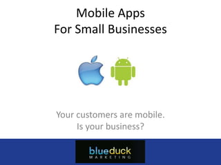 Mobile Apps
For Small Businesses




Your customers are mobile.
     Is your business?

           Myappcompany.com
             (555) 555-5555
        info@myappcompany.com
 