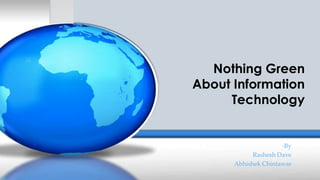 Nothing Green
About Information
     Technology


                     -By
            Rashesh Dave
      Abhishek Chintawar
 