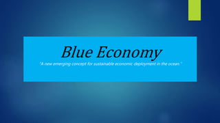 Blue Economy“A new emerging concept for sustainable economic deployment in the ocean.”
 