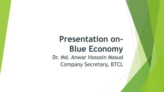 Presentation on-
Blue Economy
Dr. Md. Anwar Hossain Masud
Company Secretary, BTCL
 