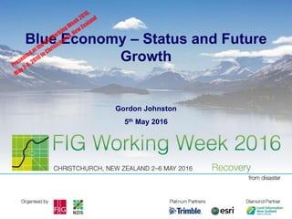 Blue Economy – Status and Future
Growth
Gordon Johnston
5th May 2016
PresentedattheFIGWorkingWeek2016,
May2-6,2016inChristchurch,NewZealand
 