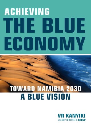 THE BLUE
ECONOMY
VR KANYIKI
OLEBBY BROTHERS GROUP
TOWARD NAMIBIA 2030
A BLUE VISION
ACHIEVING
 