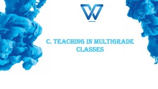 C. TEACHING IN MULTIGRADE
CLASSES
 