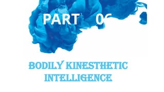 Bodily Kinesthetic
intelligence
PART 06
 