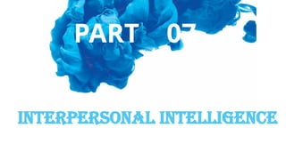 Interpersonal Intelligence
PART 07
 