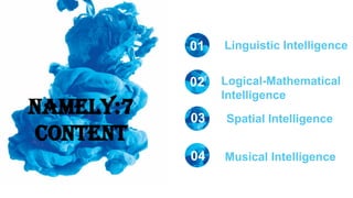 NAMELY:7
CONTENT
Linguistic Intelligence
01
02
03
04
Logical-Mathematical
Intelligence
Spatial Intelligence
Musical Intelligence
 