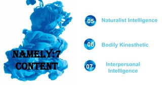 NAMELY:7
CONTENT
Naturalist Intelligence
05
06
07
Bodily Kinesthetic
Interpersonal
Intelligence
 