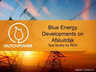 ENERGY CONNECTS
Blue Energy
Developments on
Afsluitdijk
Test facility for RED
 
