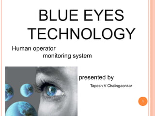 BLUE EYES
TECHNOLOGY
Human operator
monitoring system
presented by
1
Tapesh V Chalisgaonkar
 
