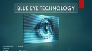 BLUE EYE TECHNOLOGY
Submitted By : Rahul
Dikonda
Roll No. : MC12014
 