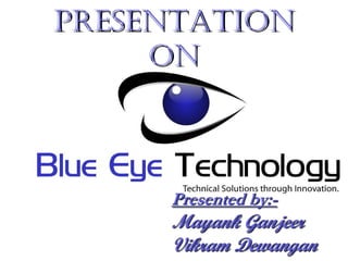 Presentation
     on
BLUE EYES
 Presented by:-
 Mayank Ganjeer
 Vikram Dewangan
 