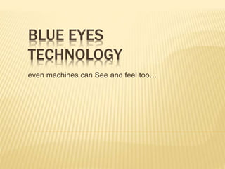 BLUE EYES
TECHNOLOGY
even machines can See and feel too…
 