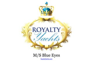 M/S Blue Eyes
RoyaltyYachts.com
 