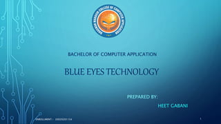 BACHELOR OF COMPUTER APPLICATION
BLUE EYES TECHNOLOGY
PREPARED BY:
HEET GABANI
ENROLLMENT:- 20020201154 1
 