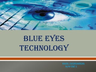 BLUE EYES
TECHNOLOGY
KAJOL (10261A0524)
IV/IV CSE 1

 
