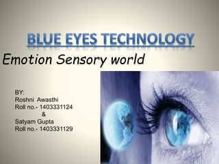 Emotion Sensory world
BY:
Roshni Awasthi
Roll no.- 1403331124
&
Satyam Gupta
Roll no.- 1403331129
 