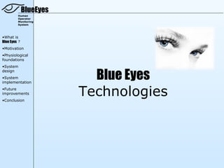 BlueEyes
         Human
         Operator
         Monitoring
         System




•What is
Blue Eyes ?
•Motivation
•Physiological
foundations
•System


                           Blue Eyes
design
•System
implementation
•Future
improvements
•Conclusion
                         Technologies
 