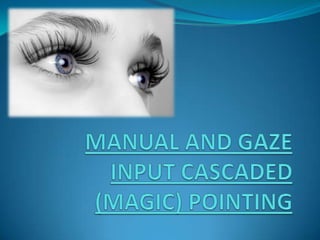 MANUAL AND GAZE INPUT CASCADED (MAGIC) POINTING