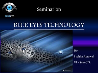 Seminar on 
BLUE EYES TECHNOLOGY 
By- 
Suchita Agrawal 
VI - Sem C.S. 
 