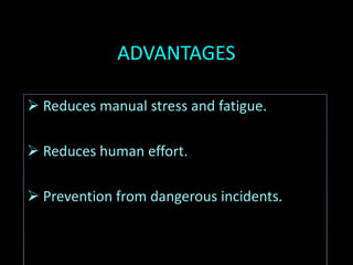 ADVANTAGES
 Reduces manual stress and fatigue.
 Reduces human effort.
 Prevention from dangerous incidents.
 