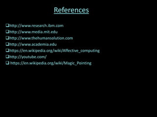 References
http://www.research.ibm.com
http://www.media.mit.edu
http://www.thehumansolution.com
http://www.academia.edu
https://en.wikipedia.org/wiki/Affective_computing
http://youtube.com/
 https://en.wikipedia.org/wiki/Magic_Pointing
 