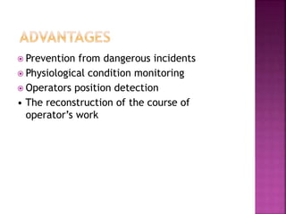  Prevention from dangerous incidents
 Physiological condition monitoring
 Operators position detection
• The reconstruction of the course of
operator’s work
 