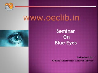 www.oeclib.in
Submitted By:
Odisha Electronics Control Library
Seminar
On
Blue Eyes
 