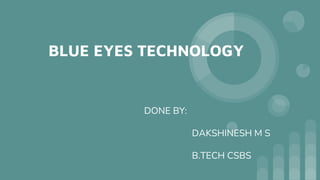 BLUE EYES TECHNOLOGY
DONE BY:
DAKSHINESH M S
B.TECH CSBS
 