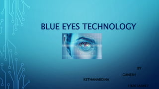 BLUE EYES TECHNOLOGY
BY
GANESH
KETHANABOINA
19261A04E7
 