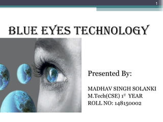 BLUE EYES TECHNOLOGY
Presented By:
MADHAV SINGH SOLANKI
M.Tech(CSE) 1ST
YEAR
ROLL NO: 148150002
1
 