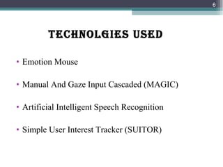 TECHNOLGIES USED
• Emotion Mouse
• Manual And Gaze Input Cascaded (MAGIC)
• Artificial Intelligent Speech Recognition
• Simple User Interest Tracker (SUITOR)
6
 