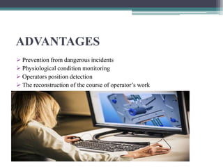 ADVANTAGES
 Prevention from dangerous incidents
 Physiological condition monitoring
 Operators position detection
 The reconstruction of the course of operator’s work
 