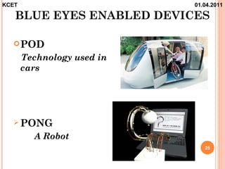 KCET                        01.04.2011

   BLUE EYES ENABLED DEVICES

   POD

       Technology used in
       cars




   PONG

         A Robot
                               25
 