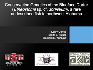 Conservation Genetics of the Blueface Darter
(Etheostoma sp. cf. zonistium), a rare
undescribed fish in northwest Alabama
Kenny Jones
Brook L. Fluker
Bernard R. Kuhajda
 
