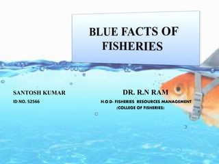 SANTOSH KUMAR DR. R.N RAM
ID NO. 52566 H.O.D- FISHERIES RESOURCES MANAGEMENT
(COLLEGE OF FISHERIES)
1
 