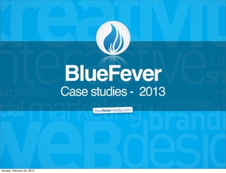 BlueFever
                            Case studies - 2013




Sunday, February 24, 2013
 